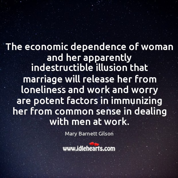 The economic dependence of woman and her apparently indestructible illusion that marriage Mary Barnett Gilson Picture Quote