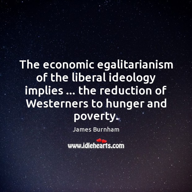 The economic egalitarianism of the liberal ideology implies … the reduction of Westerners James Burnham Picture Quote