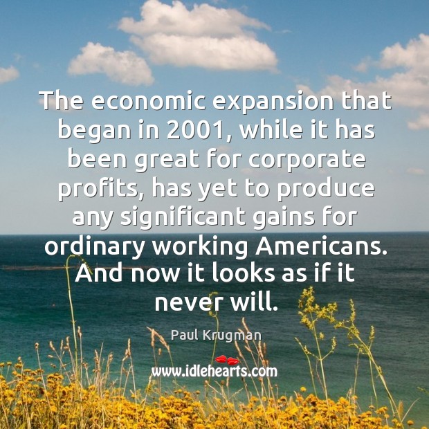 The economic expansion that began in 2001, while it has been great for Paul Krugman Picture Quote