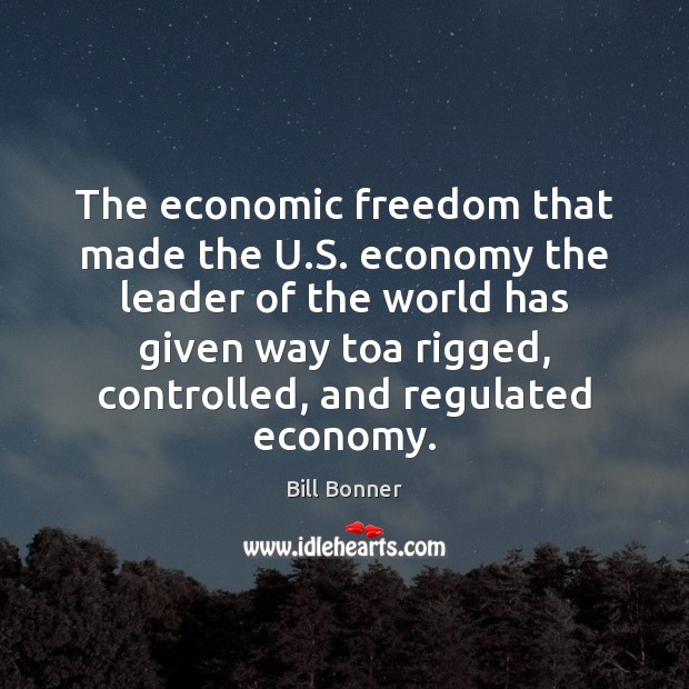 The economic freedom that made the U.S. economy the leader of Bill Bonner Picture Quote