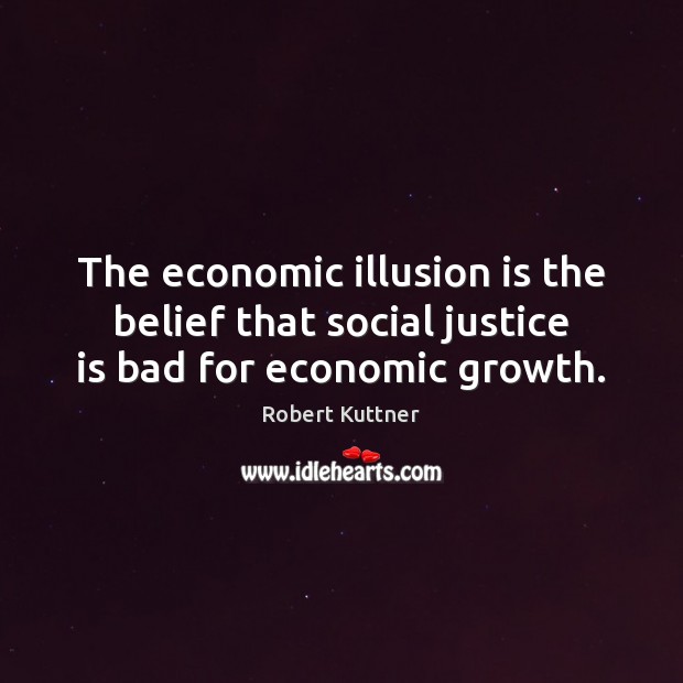 The economic illusion is the belief that social justice is bad for economic growth. Image