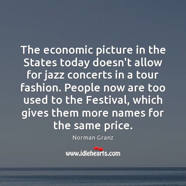 The economic picture in the States today doesn’t allow for jazz concerts Norman Granz Picture Quote