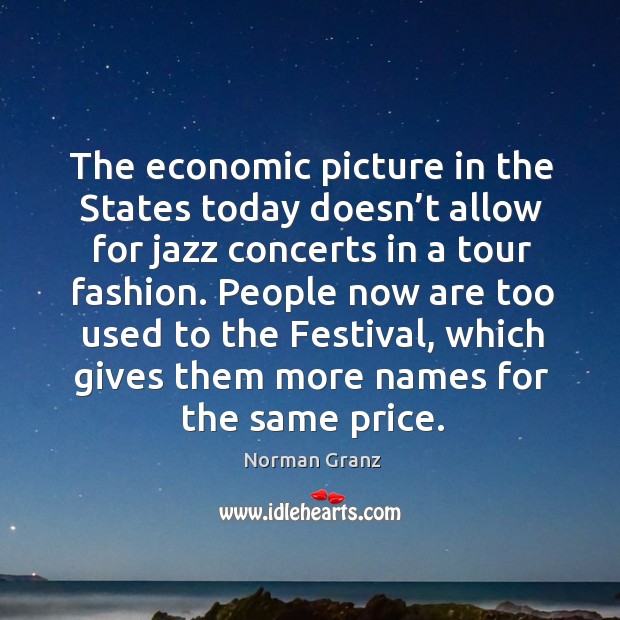 The economic picture in the states today doesn’t allow for jazz Norman Granz Picture Quote