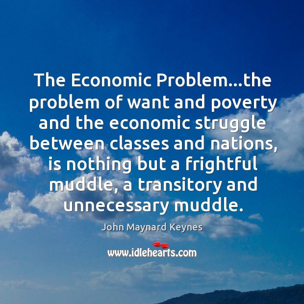 The Economic Problem…the problem of want and poverty and the economic John Maynard Keynes Picture Quote