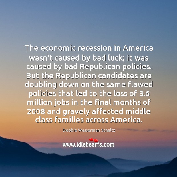 The economic recession in America wasn’t caused by bad luck; it was Debbie Wasserman Schultz Picture Quote