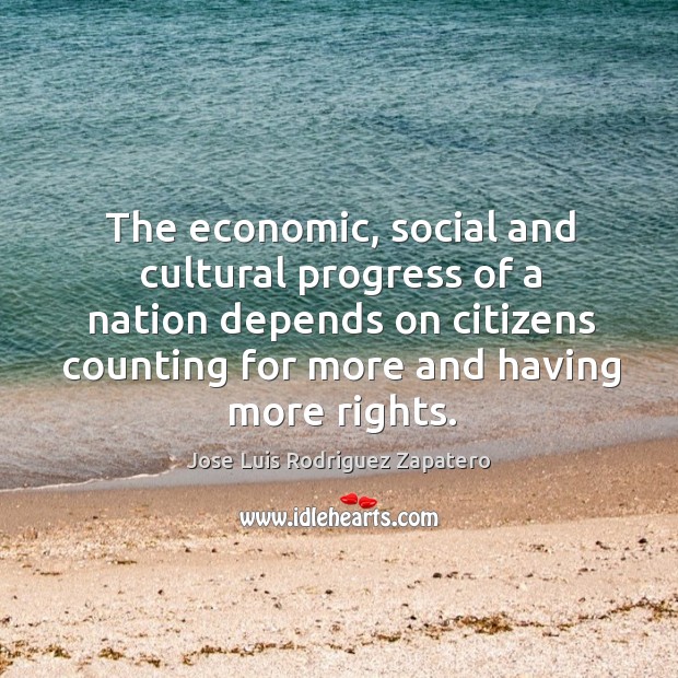 The economic, social and cultural progress of a nation depends on citizens counting for more and having more rights. Progress Quotes Image