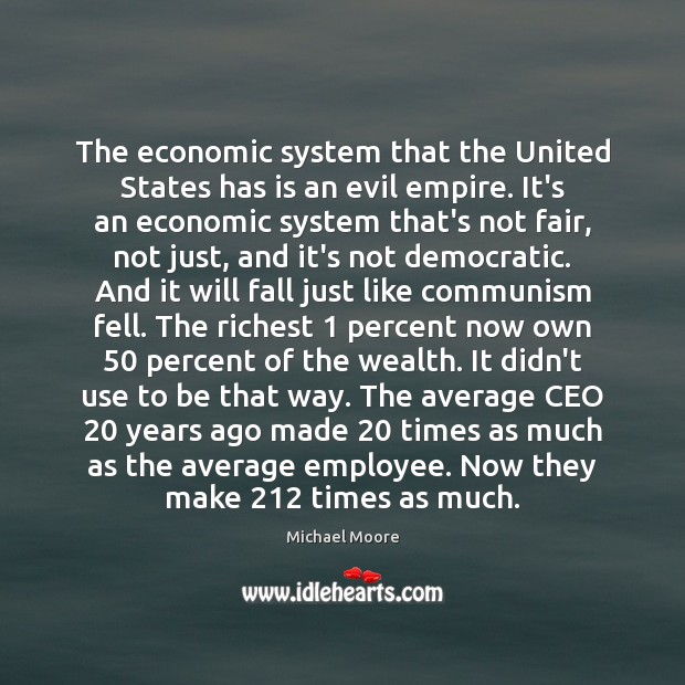The economic system that the United States has is an evil empire. Michael Moore Picture Quote