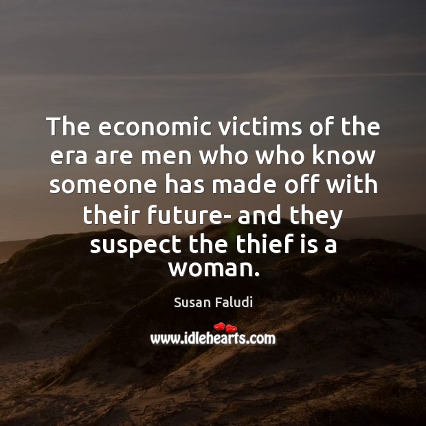 The economic victims of the era are men who who know someone Susan Faludi Picture Quote