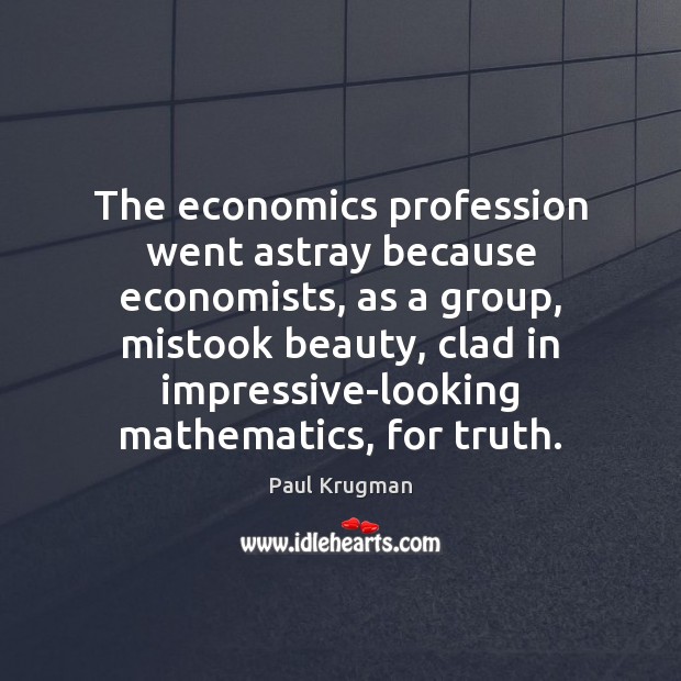 The economics profession went astray because economists, as a group, mistook beauty, Paul Krugman Picture Quote