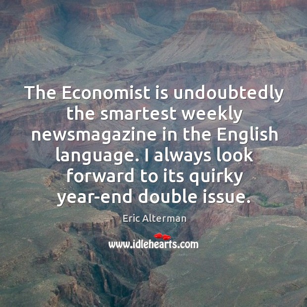 The economist is undoubtedly the smartest weekly newsmagazine in the english language. Eric Alterman Picture Quote