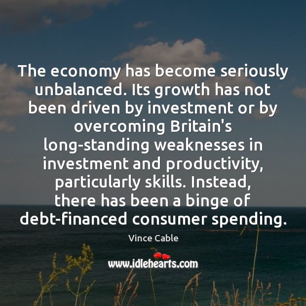 The economy has become seriously unbalanced. Its growth has not been driven Investment Quotes Image