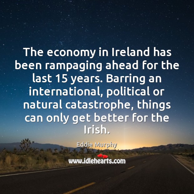 The economy in Ireland has been rampaging ahead for the last 15 years. Eddie Murphy Picture Quote