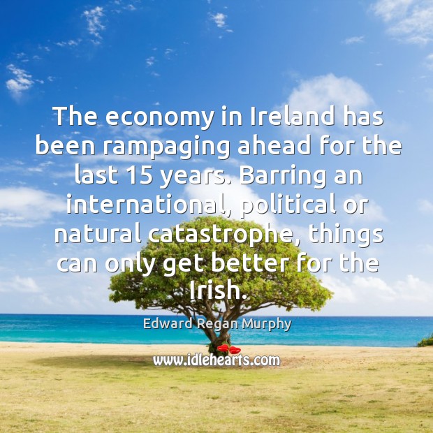 The economy in ireland has been rampaging ahead for the last 15 years. Edward Regan Murphy Picture Quote