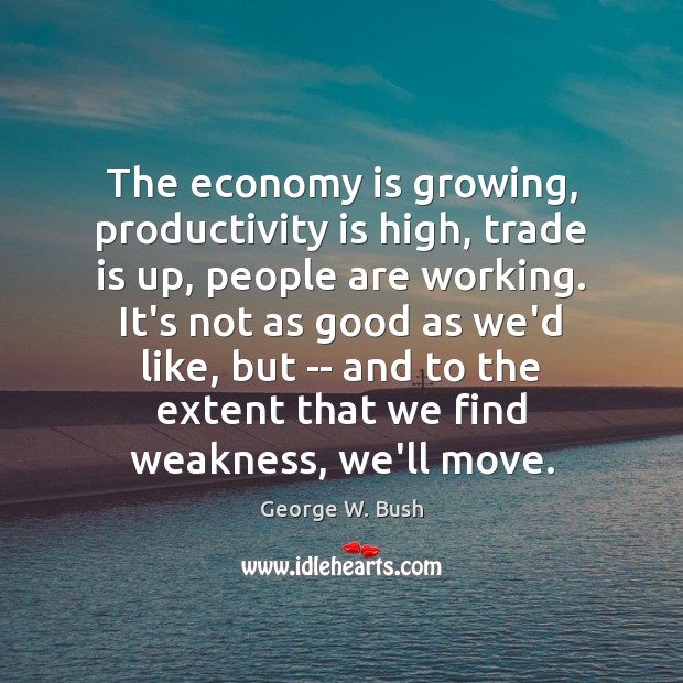 The economy is growing, productivity is high, trade is up, people are Image