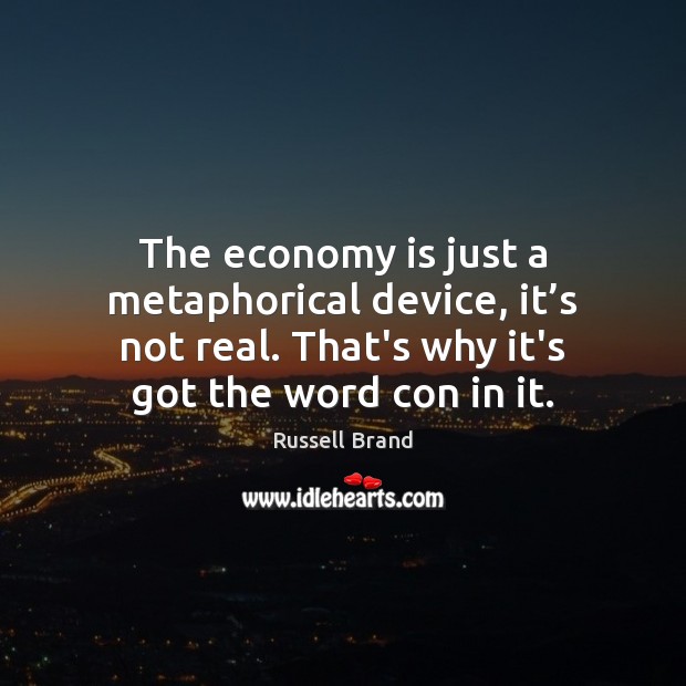 The economy is just a metaphorical device, it’s not real. That’s Image