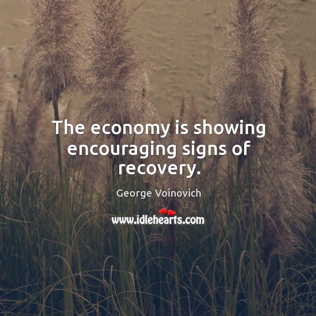 The economy is showing encouraging signs of recovery. George Voinovich Picture Quote