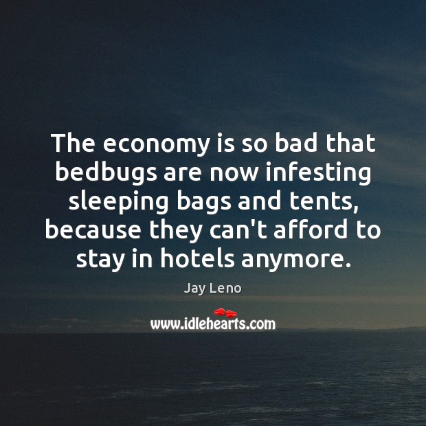 The economy is so bad that bedbugs are now infesting sleeping bags Jay Leno Picture Quote
