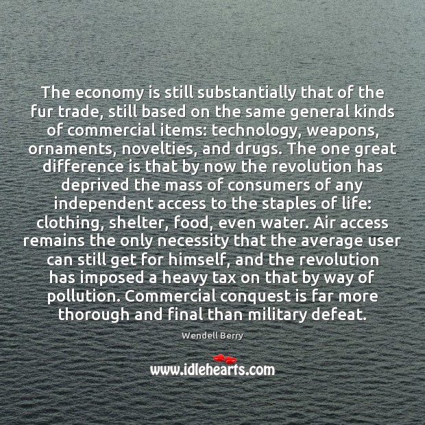 The economy is still substantially that of the fur trade, still based Wendell Berry Picture Quote