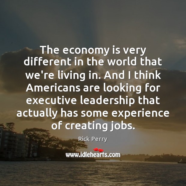 The economy is very different in the world that we’re living in. Rick Perry Picture Quote