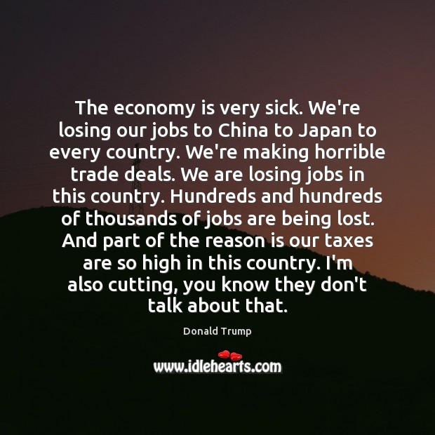The economy is very sick. We’re losing our jobs to China to Donald Trump Picture Quote