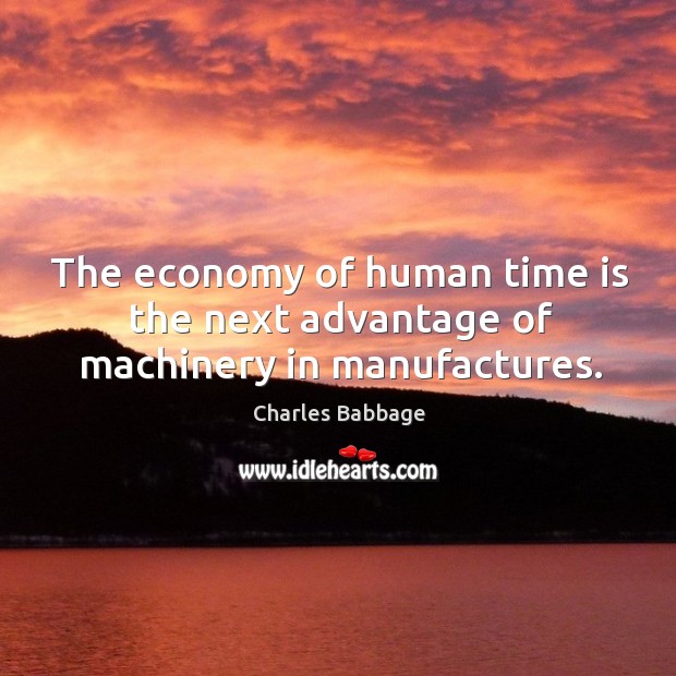 The economy of human time is the next advantage of machinery in manufactures. Charles Babbage Picture Quote
