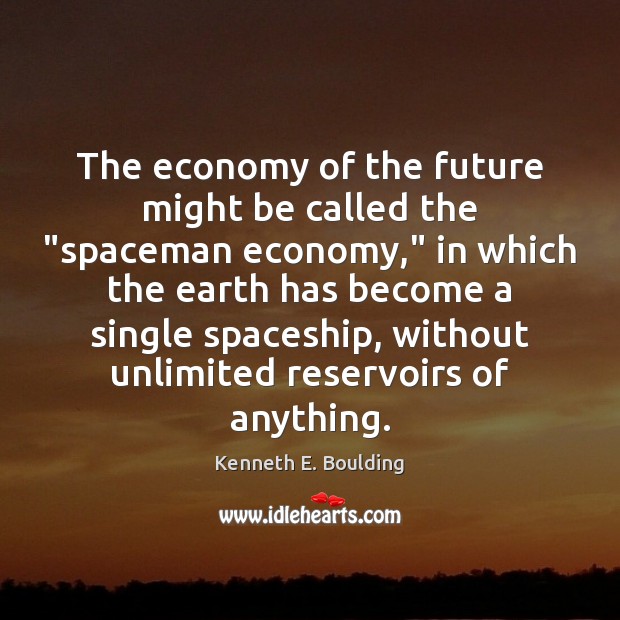 The economy of the future might be called the “spaceman economy,” in Kenneth E. Boulding Picture Quote