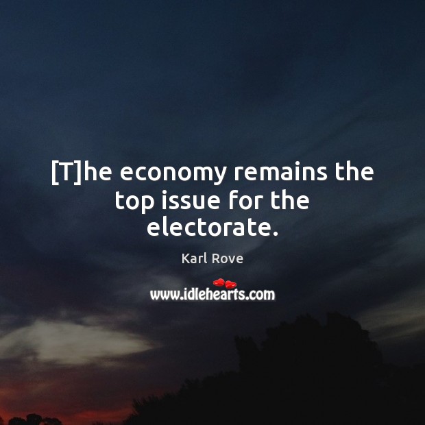 [T]he economy remains the top issue for the electorate. Karl Rove Picture Quote