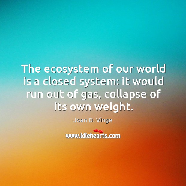 The ecosystem of our world is a closed system: it would run out of gas, collapse of its own weight. Image