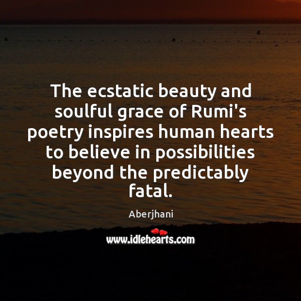 The ecstatic beauty and soulful grace of Rumi’s poetry inspires human hearts Aberjhani Picture Quote
