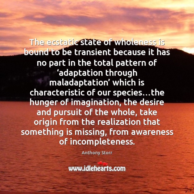 The ecstatic state of wholeness is bound to be transient because it 