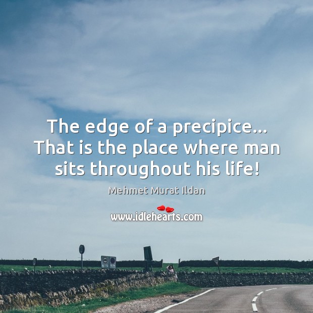 The edge of a precipice… That is the place where man sits throughout his life! Image