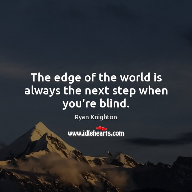 The edge of the world is always the next step when you’re blind. Ryan Knighton Picture Quote