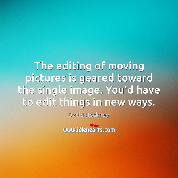 The editing of moving pictures is geared toward the single image. You’d Image