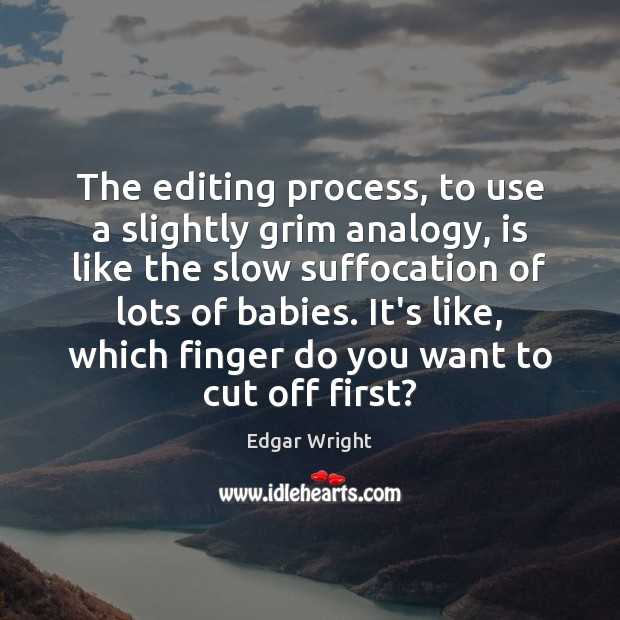 The editing process, to use a slightly grim analogy, is like the Image