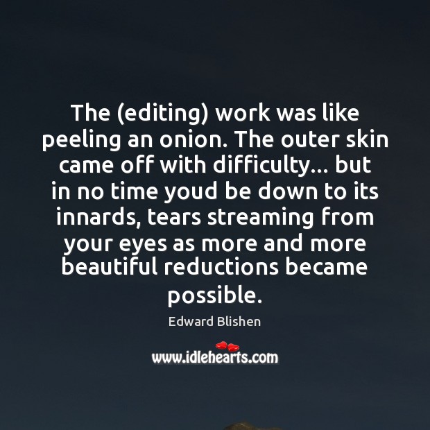The (editing) work was like peeling an onion. The outer skin came Image
