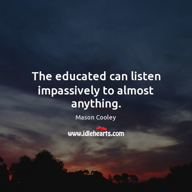 The educated can listen impassively to almost anything. Mason Cooley Picture Quote