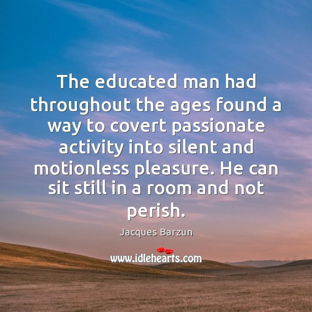 The educated man had throughout the ages found a way to covert Silent Quotes Image