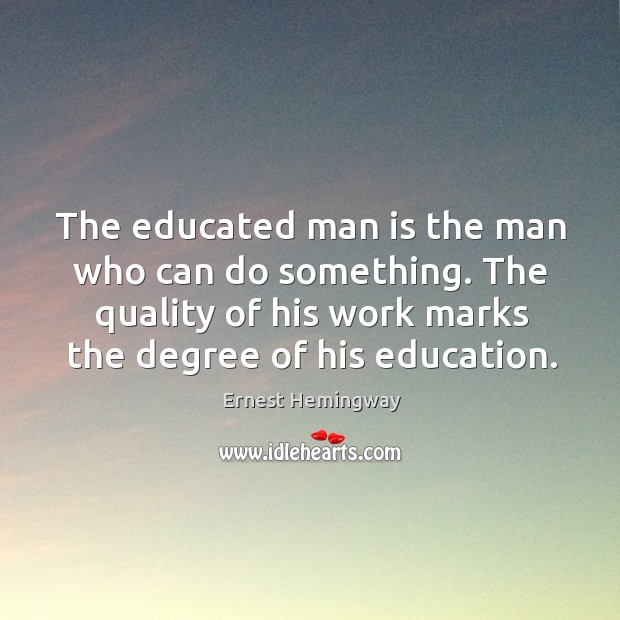 The educated man is the man who can do something. The quality Ernest Hemingway Picture Quote