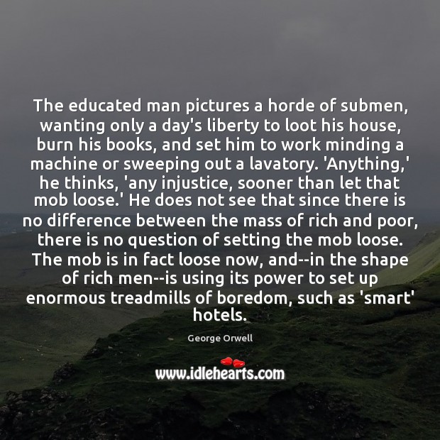 The educated man pictures a horde of submen, wanting only a day’s George Orwell Picture Quote