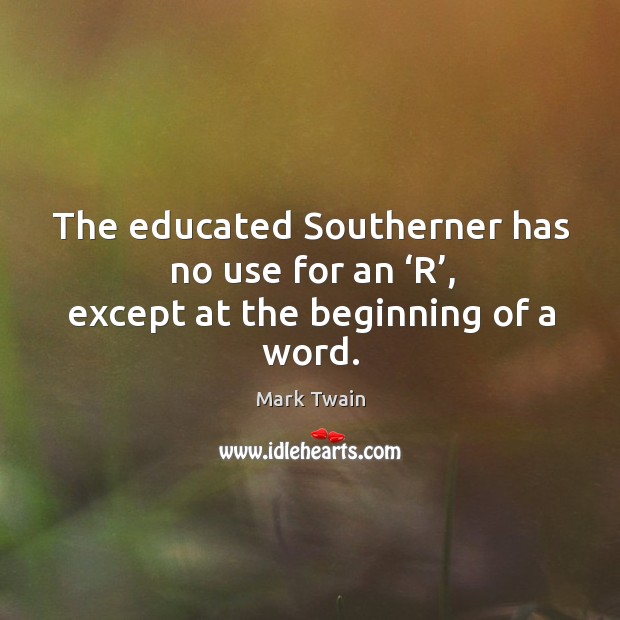 The educated southerner has no use for an ‘r’, except at the beginning of a word. Mark Twain Picture Quote
