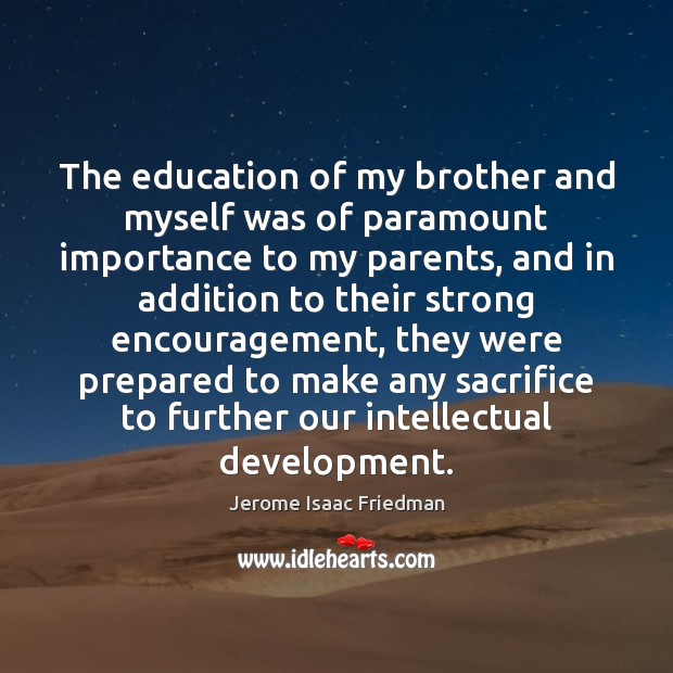 The education of my brother and myself was of paramount importance to Jerome Isaac Friedman Picture Quote