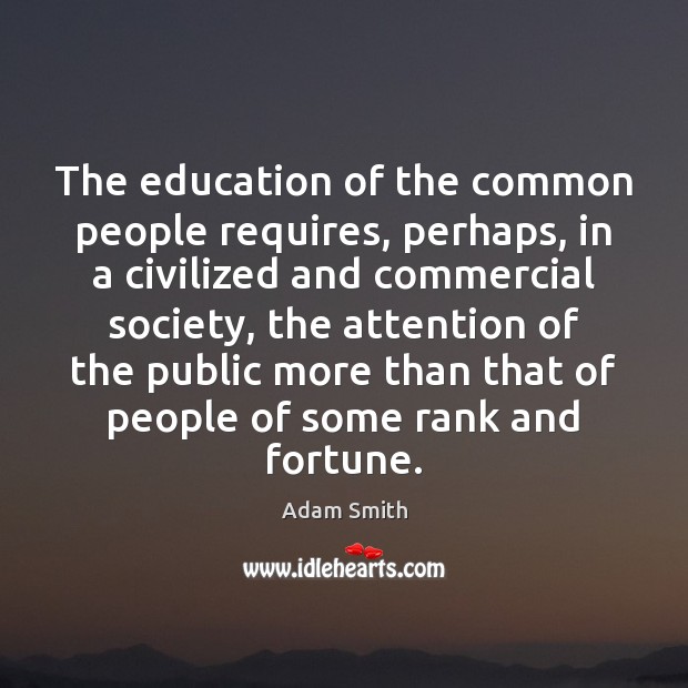 The education of the common people requires, perhaps, in a civilized and Adam Smith Picture Quote