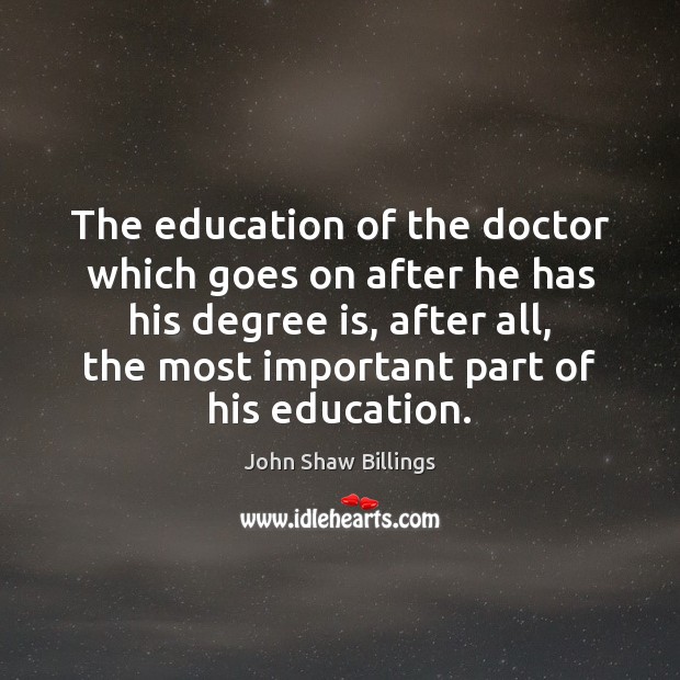 The education of the doctor which goes on after he has his John Shaw Billings Picture Quote