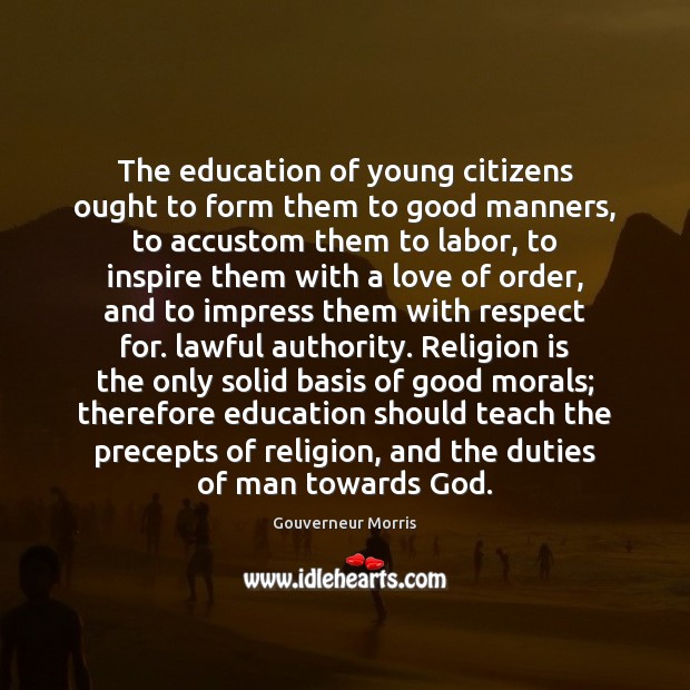 The education of young citizens ought to form them to good manners, Gouverneur Morris Picture Quote