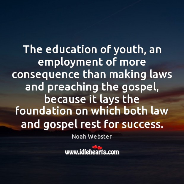The education of youth, an employment of more consequence than making laws Noah Webster Picture Quote