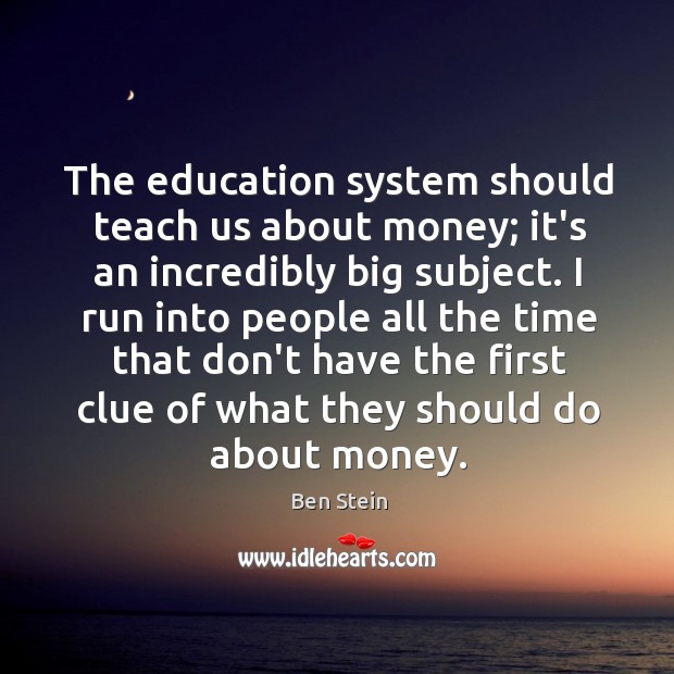The education system should teach us about money; it’s an incredibly big Ben Stein Picture Quote