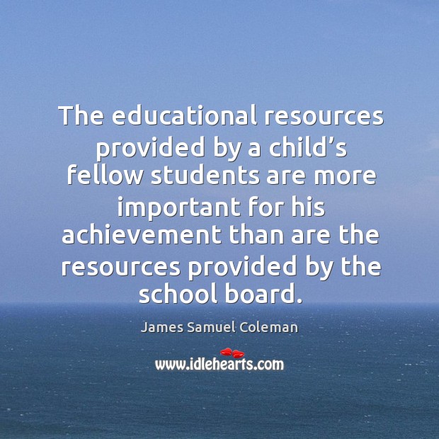 The educational resources provided by a child’s fellow students are more James Samuel Coleman Picture Quote