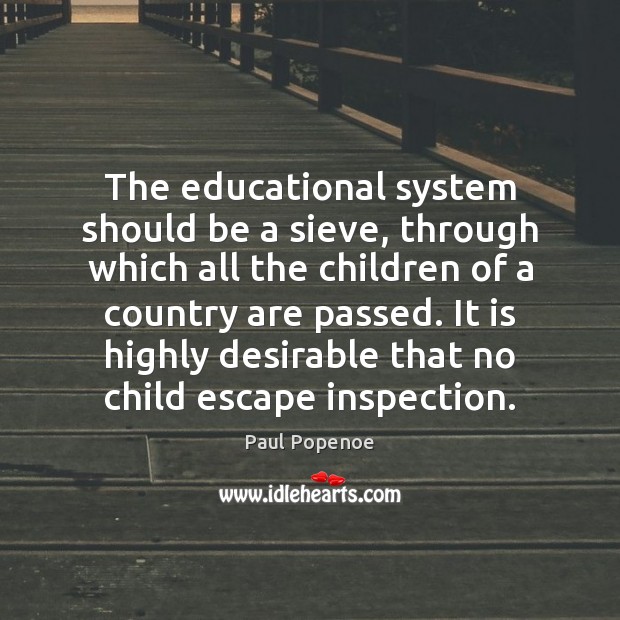 The educational system should be a sieve, through which all the children Paul Popenoe Picture Quote