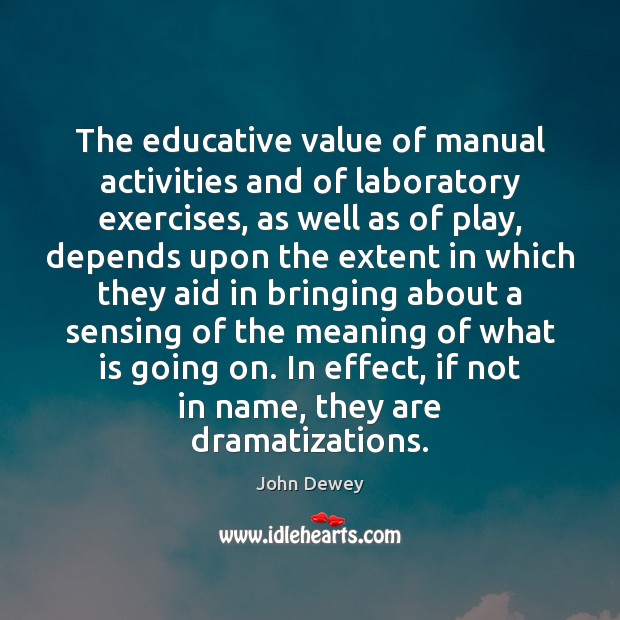 The educative value of manual activities and of laboratory exercises, as well John Dewey Picture Quote