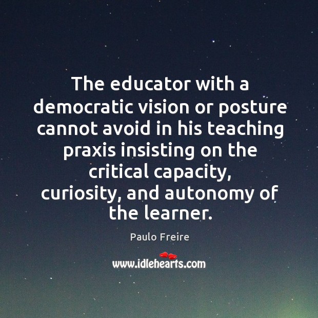 The educator with a democratic vision or posture cannot avoid in his teaching praxis Image